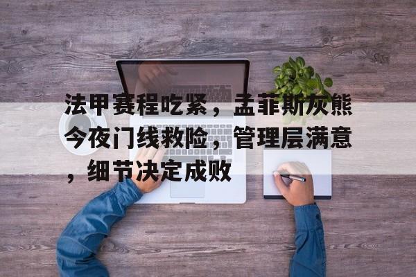 开云网页包含法甲赛程吃紧，孟菲斯灰熊今夜门线救险，管理层满意，细节决定成败的词条